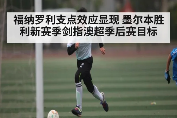 福纳罗利支点效应显现 墨尔本胜利新赛季剑指澳超季后赛目标