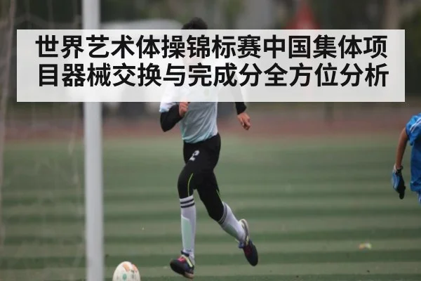 世界艺术体操锦标赛中国集体项目器械交换与完成分全方位分析