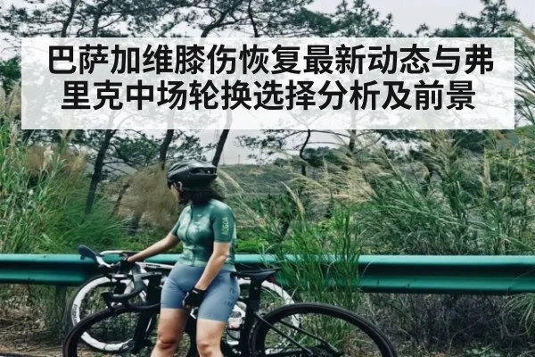 巴萨加维膝伤恢复最新动态与弗里克中场轮换选择分析及前景